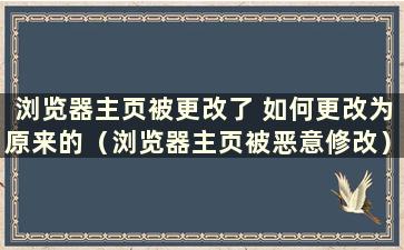 浏览器主页被更改了 如何更改为原来的（浏览器主页被恶意修改）